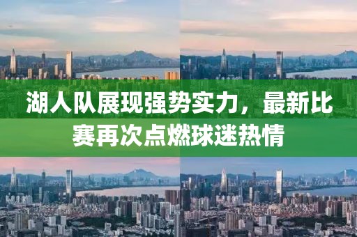 湖人队展现强势实力，最新比赛再次点燃球迷热情