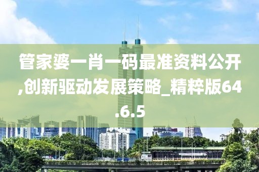 管家婆一肖一码最准资料公开,创新驱动发展策略_精粹版64.6.5