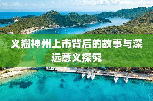 义翘神州上市背后的故事与深远意义探究