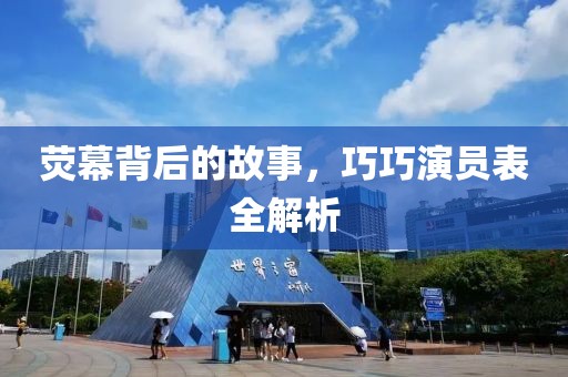 荧幕背后的故事，巧巧演员表全解析