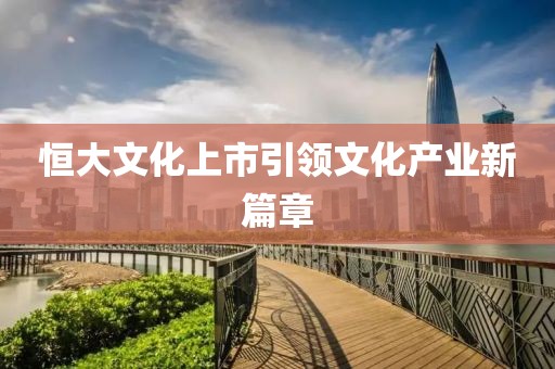 恒大文化上市引领文化产业新篇章