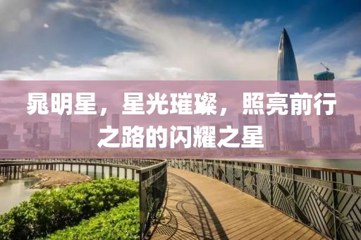 晁明星，星光璀璨，照亮前行之路的闪耀之星