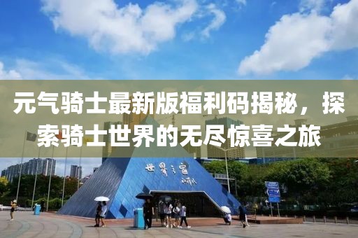 元气骑士最新版福利码揭秘，探索骑士世界的无尽惊喜之旅