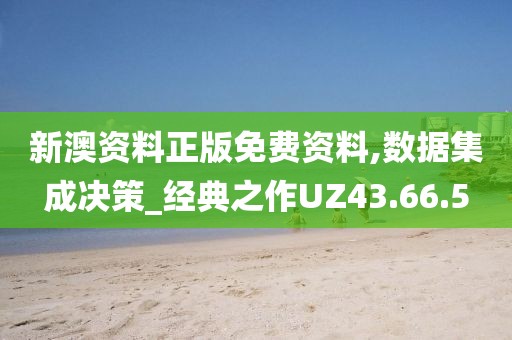 新澳资料正版免费资料,数据集成决策_经典之作UZ43.66.5