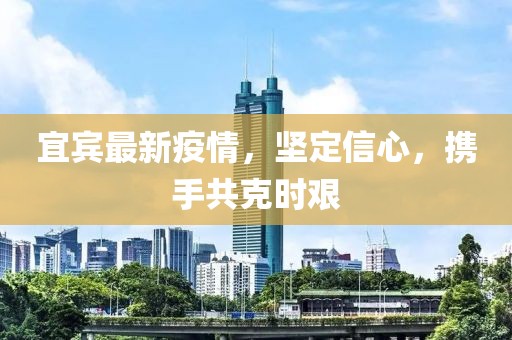 宜宾最新疫情，坚定信心，携手共克时艰