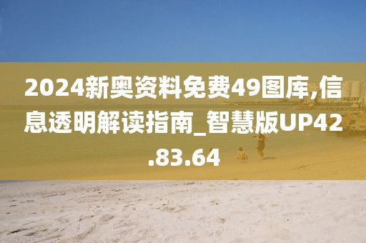 2024新奥资料免费49图库,信息透明解读指南_智慧版UP42.83.64