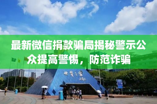 最新微信捐款骗局揭秘警示公众提高警惕，防范诈骗