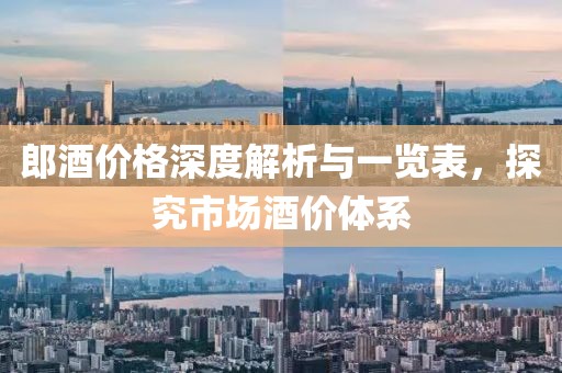 郎酒价格深度解析与一览表，探究市场酒价体系