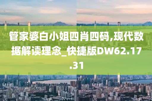 管家婆白小姐四肖四码,现代数据解读理念_快捷版DW62.17.31