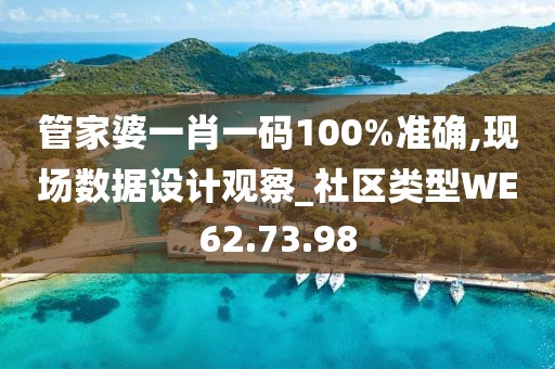 管家婆一肖一码100%准确,现场数据设计观察_社区类型WE62.73.98