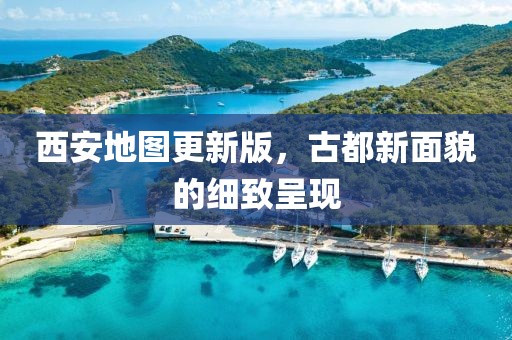 西安地图更新版，古都新面貌的细致呈现