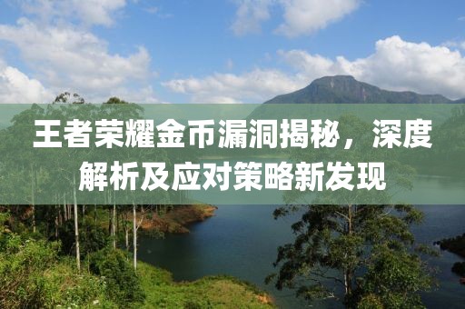 王者荣耀金币漏洞揭秘，深度解析及应对策略新发现