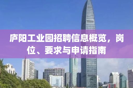 庐阳工业园招聘信息概览，岗位、要求与申请指南