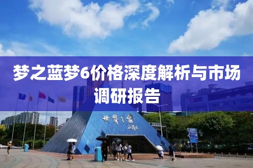 梦之蓝梦6价格深度解析与市场调研报告