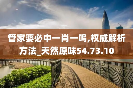 管家婆必中一肖一鸣,权威解析方法_天然原味54.73.10