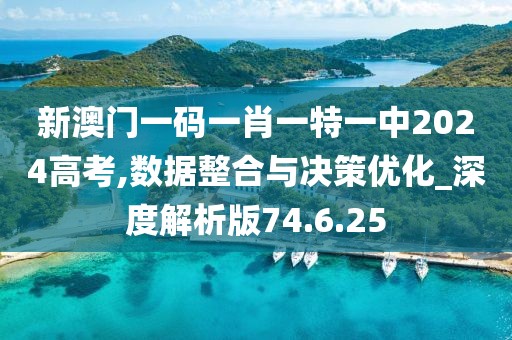 新澳门一码一肖一特一中2024高考,数据整合与决策优化_深度解析版74.6.25