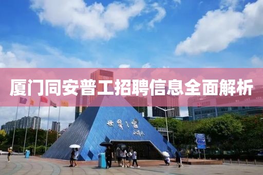 厦门同安普工招聘信息全面解析