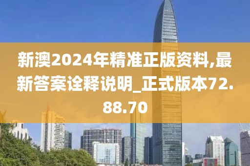 新澳2024年精准正版资料,最新答案诠释说明_正式版本72.88.70