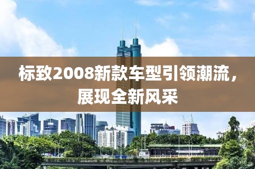 标致2008新款车型引领潮流，展现全新风采