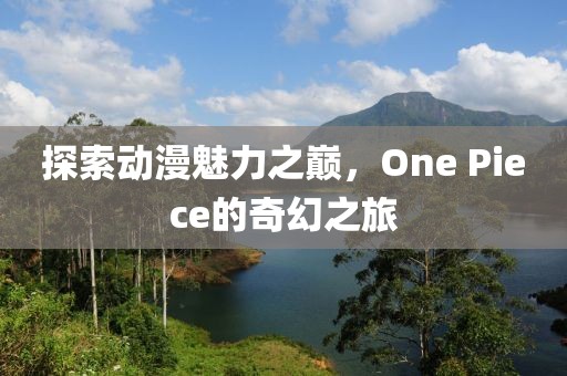 探索动漫魅力之巅，One Piece的奇幻之旅