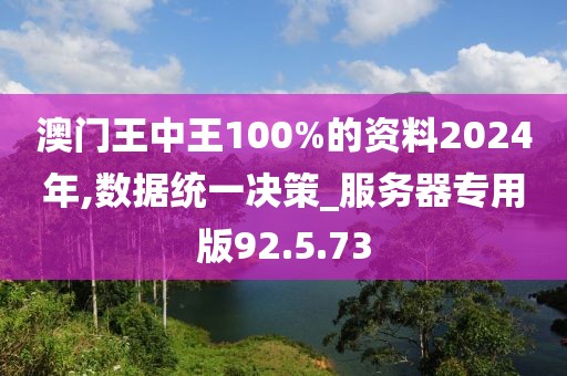 澳门王中王100%的资料2024年,数据统一决策_服务器专用版92.5.73