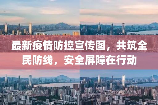 最新疫情防控宣传图，共筑全民防线，安全屏障在行动