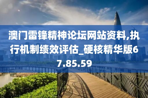 澳门雷锋精神论坛网站资料,执行机制绩效评估_硬核精华版67.85.59