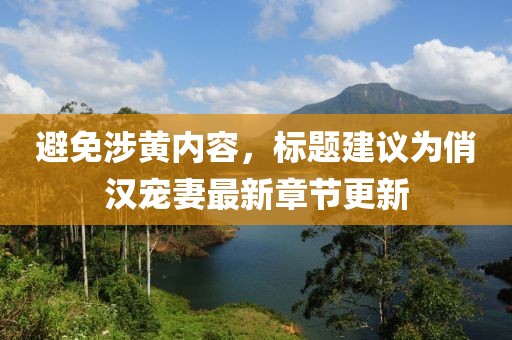 避免涉黄内容，标题建议为俏汉宠妻最新章节更新