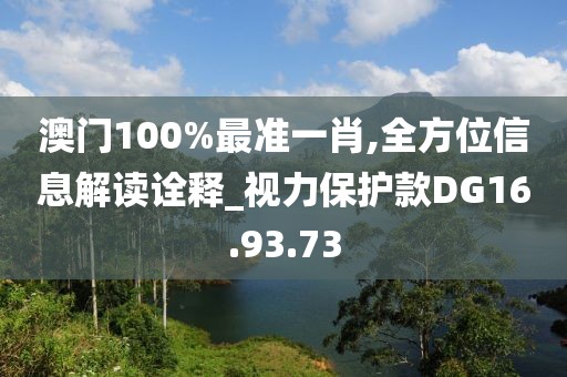 澳门100%最准一肖,全方位信息解读诠释_视力保护款DG16.93.73