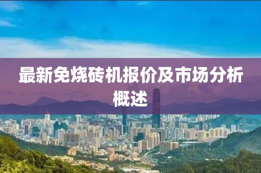 最新免烧砖机报价及市场分析概述
