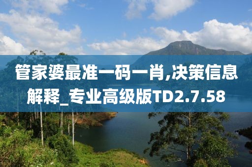 管家婆最准一码一肖,决策信息解释_专业高级版TD2.7.58