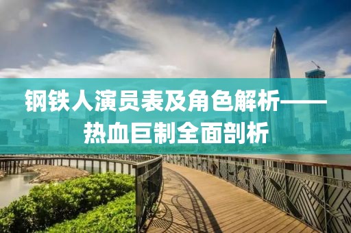 钢铁人演员表及角色解析——热血巨制全面剖析