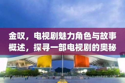 金叹，电视剧魅力角色与故事概述，探寻一部电视剧的奥秘