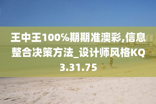 王中王100℅期期准澳彩,信息整合决策方法_设计师风格KQ3.31.75