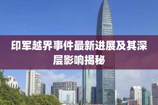 印军越界事件最新进展及其深层影响揭秘