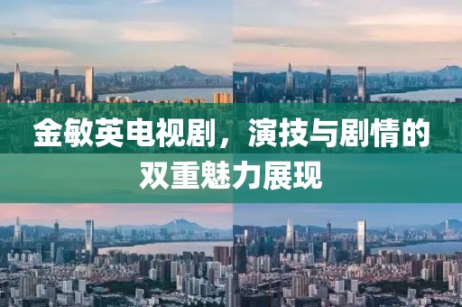 金敏英电视剧，演技与剧情的双重魅力展现