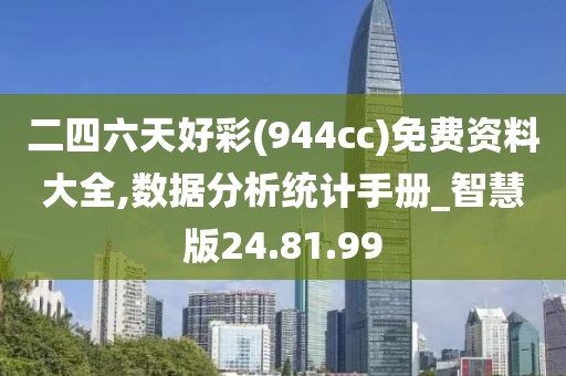 二四六天好彩(944cc)免费资料大全,数据分析统计手册_智慧版24.81.99