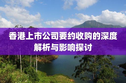 香港上市公司要约收购的深度解析与影响探讨