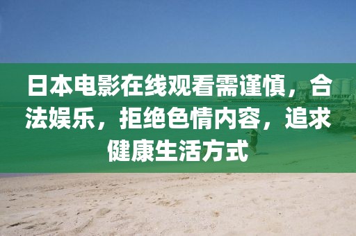日本电影在线观看需谨慎，合法娱乐，拒绝色情内容，追求健康生活方式