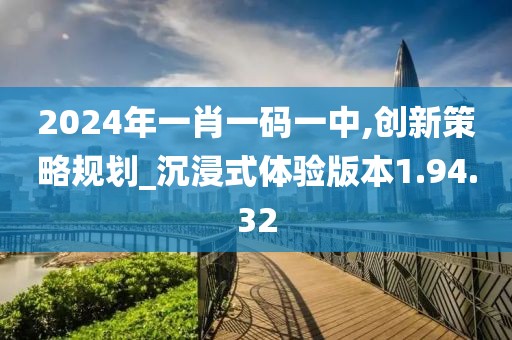 2024年一肖一码一中,创新策略规划_沉浸式体验版本1.94.32