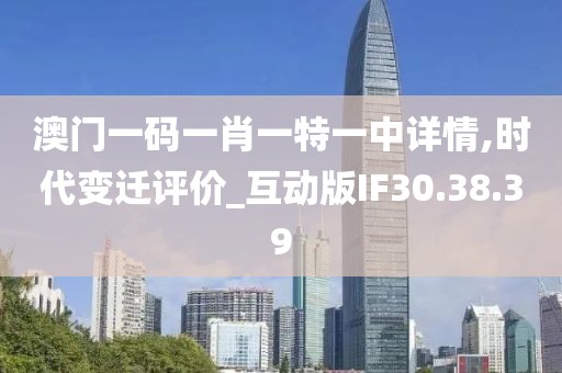 澳门一码一肖一特一中详情,时代变迁评价_互动版IF30.38.39
