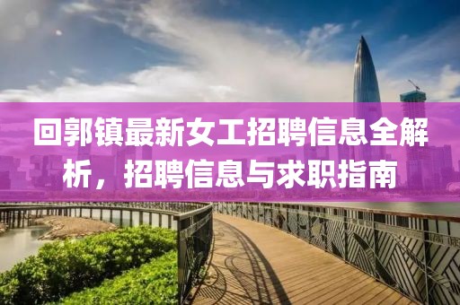 回郭镇最新女工招聘信息全解析，招聘信息与求职指南