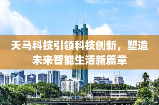 天马科技引领科技创新，塑造未来智能生活新篇章