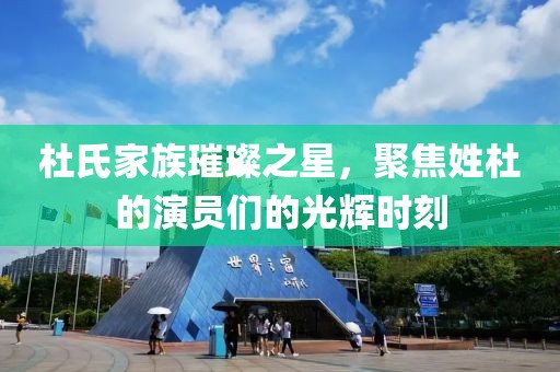 杜氏家族璀璨之星，聚焦姓杜的演员们的光辉时刻