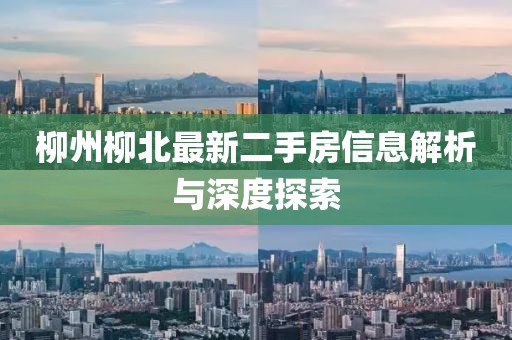 柳州柳北最新二手房信息解析与深度探索