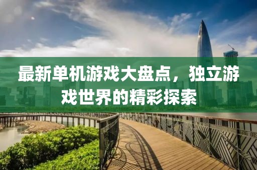 最新单机游戏大盘点，独立游戏世界的精彩探索
