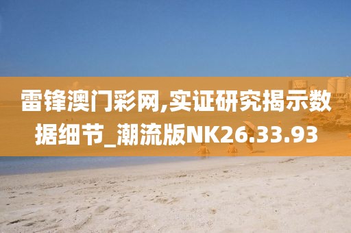 雷锋澳门彩网,实证研究揭示数据细节_潮流版NK26.33.93