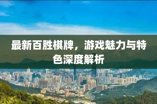 最新百胜棋牌，游戏魅力与特色深度解析