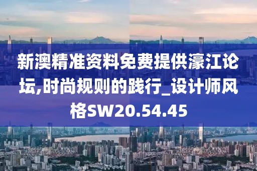 新澳精准资料免费提供濠江论坛,时尚规则的践行_设计师风格SW20.54.45