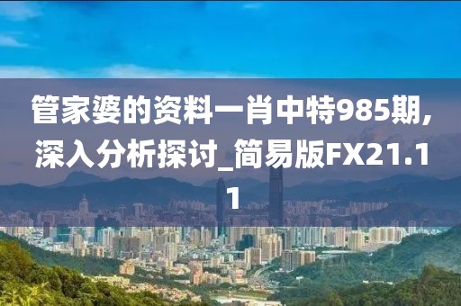 管家婆的资料一肖中特985期,深入分析探讨_简易版FX21.11